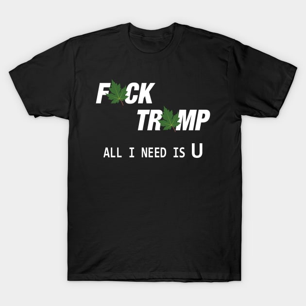 Fuck Trump All I Need Is U T-Shirt by Fusion Designs